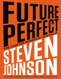 Steven Johnson — Future Perfect: The Case For Progress In A Networked Age