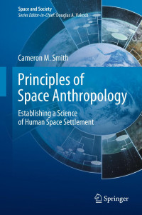 Cameron M. Smith — Principles of Space Anthropology: Establishing a Science of Human Space Settlement