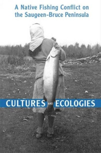 Edwin C. Koenig — Cultures and Ecologies: A Native Fishing Conflict on the Saugeen-Bruce Peninsula