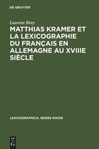 Laurent Bray — Matthias Kramer et la lexicographie du français en Allemagne au XVIIIe siècle: Avec une édition des textes métalexicographiques de Kramer