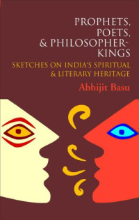 Basu, Abhijit — Prophets, poets & philosopher-kings: sketches on India's spiritual & literary heritage