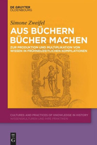 Simone Zweifel; Schweizerischer Nationalfonds (SNF) — Aus Büchern Bücher machen: Zur Produktion und Multiplikation von Wissen in frühneuzeitlichen Kompilationen