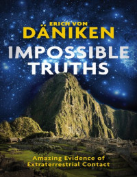 Erich Von Däniken, Daniel Pinchbeck — Impossible truths_ Amazing Evidence of Extraterrestrial Contact