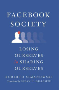 Simanowski, Roberto — Facebook society losing ourselves insharing ourselves