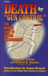 Aaron S. Zelman, Richard W. Stevens — Death by "Gun Control": The Human Cost of Victim Disarmament