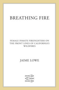 Jaime Lowe — Breathing Fire: Female Inmate Firefighters on the Front Lines of California's Wildfires