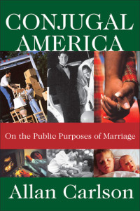 Allan C. Carlson — Conjugal America: On the Public Purposes of Marriage