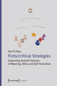 Gerrit Haas — Fictocritical Strategies: Subverting Textual Practices of Meaning, Other, and Self-Formation