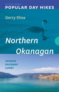 Gerry Shea — Popular Day Hikes: Northern Okanagan — Revised & Updated: Vernon--Shuswap--Lumby