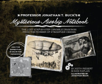 Keith Riegert; Samuel Kaplan — Professor Jonathan T. Buck's Mysterious Airship Notebook: The Lost Step-by-Step Schematic Drawings from the Pioneer of Steampunk Design