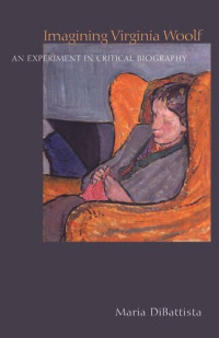 Maria DiBattista — Imagining Virginia Woolf: An Experiment in Critical Biography