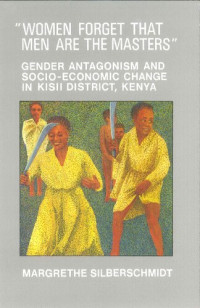Margrethe Silberschmidt — “Women Forget That Men Are the Masters”: Gender Antagonism and Socio-Economic Change in Kisii District, Kenya