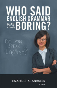 Francis A. Andrew — Who Said English Grammar Was Boring?