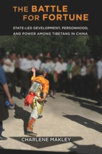 Charlene Makley — The Battle for Fortune: State-Led Development, Personhood, and Power among Tibetans in China