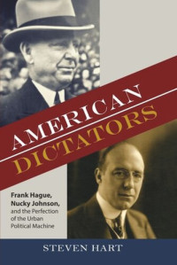 Steven Hart — American Dictators: Frank Hague, Nucky Johnson, and the Perfection of the Urban Political Machine