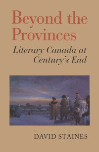 David Staines — Beyond the Provinces: Literary Canada at Century's End