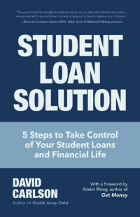 David Carlson — Student Loan Solution: 5 Steps to Take Control of your Student Loans and Financial Life