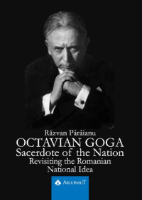 Razvan Paraianu — Octavian Goga: Sacerdote of the Nation. Revisiting the Romanian National Idea