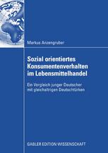 Markus Anzengruber (auth.) — Sozial orientiertes Konsumentenverhalten im Lebensmittelhandel: Ein Vergleich junger Deutscher mit gleichaltrigen Deutschtürken