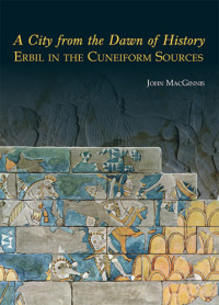 John MacGinnis — A City from the Dawn of History: Erbil in the Cuneiform Sources