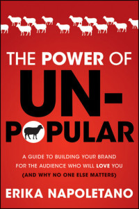 Erika Napoletano — The Power of Unpopular: A Guide to Building Your Brand for the Audience Who Will Love You (and why no one else matters)