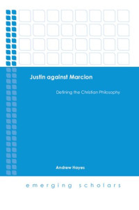 Andrew Hayes — Justin against Marcion : defining the Christian philosophy