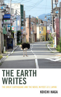 Koichi Haga — The Earth Writes: The Great Earthquake and the Novel in Post-3/11 Japan