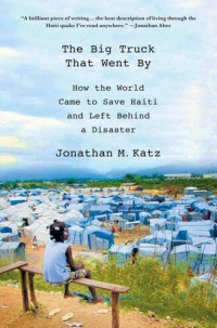 Jonathan M. Katz — The Big Truck that Went By: How the World Came to Save Haiti and Left Behind a Disaster