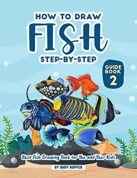 Andy Hopper — How to Draw Fish Step-by-Step Guide Book 2: Best Fish Drawing Book for You and Your Kids