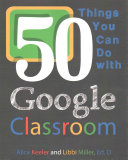 Alice Keeler; Libbi Miller — 50 Things You Can Do with Google Classroom