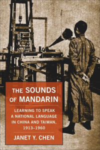 Janet Y. Chen — The Sounds of Mandarin: Learning to Speak a National Language in China and Taiwan, 1913–1960