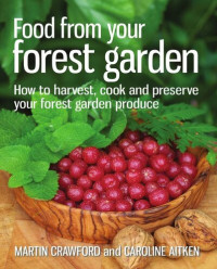 Martin Crawford; Caroline Aitken — Food from Your Forest Garden: How to Harvest, Cook and Preserve Your Forest Garden Produce