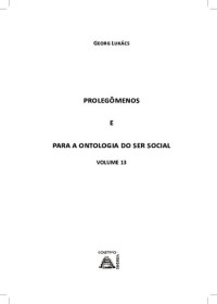 Georg Lukács ; [traduzido por Sérgio Lessa e revisado por Mariana Andrade] — Prolegômenos para a ontologia do ser social : obras de Georg Lukács