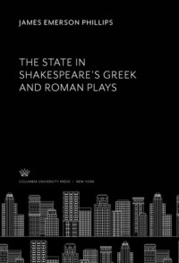 James Emerson Phillips — The State in Shakespeare’S Greek and Roman Plays