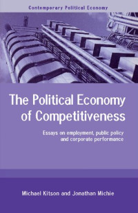 Michael Kitson, Jonathan Michie — The political economy of competitiveness: essays on employment, public policy and corporate performance