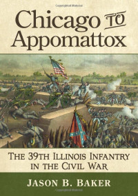 Jason B. Baker — Chicago to Appomattox: The 39th Illinois Infantry in the Civil War