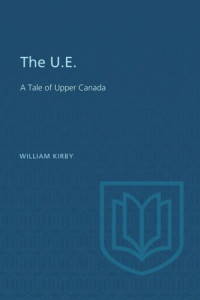 William Kirby — The U.E.: A Tale of Upper Canada