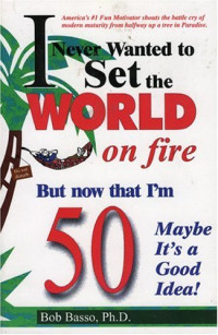 Bob Basso — Never Wanted to Set the World on Fire But Now that I'm 50 Maybe it's a Good Idea!