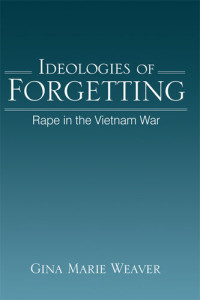 Gina Marie Weaver — Ideologies of Forgetting: Rape in the Vietnam War