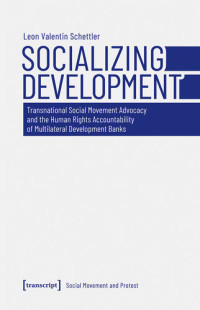 Leon Valentin Schettler — Socializing Development: Transnational Social Movement Advocacy and the Human Rights Accountability of Multilateral Development Banks