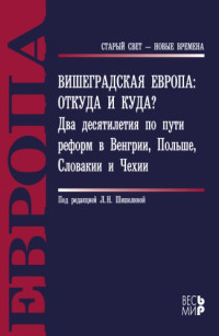 Шишелина Л. Н., Бухарин Н. И., Дрыночкин А. В., Кузнецова З. Н., Лыкошина Л. С., Щербакова Ю. А. — Вишеградская Европа: откуда и куда? Два десятилетия по пути реформ в Венгрии, Польше, Словакии и Чехии