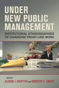 Alison I. Griffith, Dorothy E. Smith, (eds.) — Under New Public Management: Institutional Ethnographies of Changing Front-Line Work