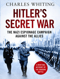 Charles Whiting — Hitler's Secret War: The Nazi Espionage Campaign Against the Allies