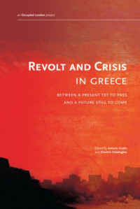 Antonis Vradis; Dimitris Dalakoglou — Revolt and Crisis in Greece: Between a Present Yet to Pass and a Future Still to Come