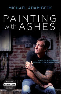 Michael Adam Beck — Painting With Ashes: When Your Weakness Becomes Your Superpower
