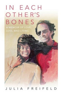 Julia Freifeld — In Each Other's Bones: A Memoir of Love, Loss and Living
