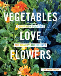 Lisa Mason Ziegler — Vegetables Love Flowers: Companion Planting for Beauty and Bounty