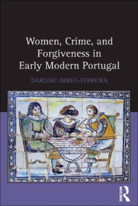 Darlene Abreu-Ferreira — Women, Crime, and Forgiveness in Early Modern Portugal