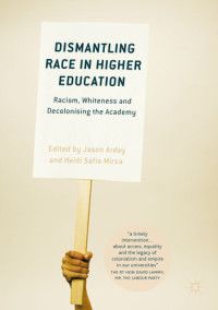 Arday, Jason;Mirza, Heidi Safia — Dismantling race in higher education: racism, whiteness and decolonising the academy