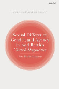 Faye Bodley-Dangelo — Sexual Difference, Gender, and Agency in Karl Barth’s Church Dogmatics